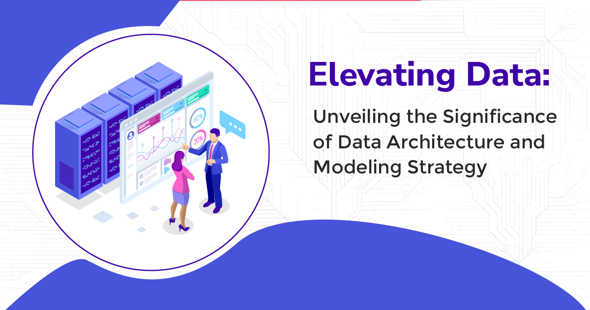 Elevating Data: Unveiling the Significance of Data Architecture and Modelling Strategy.