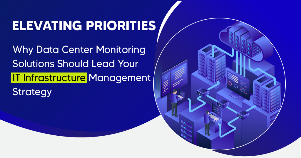 Elevating Priorities: Why Data Centre Monitoring Solutions Should Lead Your IT Infrastructure Management Strategy