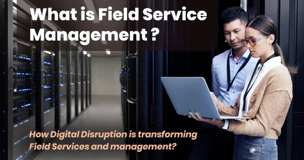 What is Field Service Management and How Digital Disruption is transforming Field Services and management?