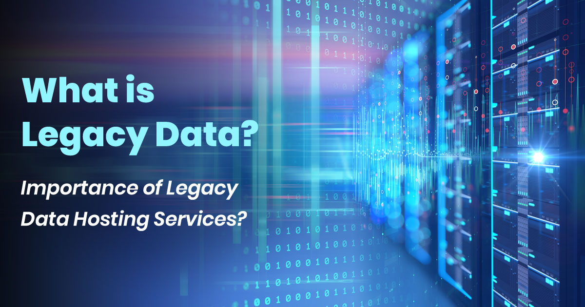What is Legacy Data? And why is it important to have Legacy Data hosting services?