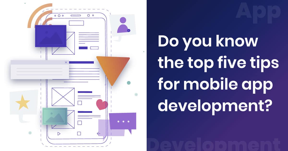 Do you know the Top five tips for Mobile App Development?