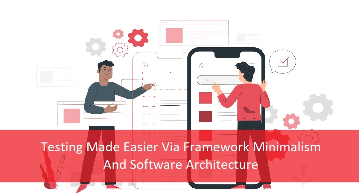 Testing Made Easier Via Framework Minimalism And Software Architecture