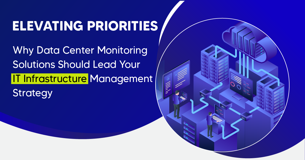 Elevating Priorities: Why Data Centre Monitoring Solutions Should Lead Your IT Infrastructure Management Strategy