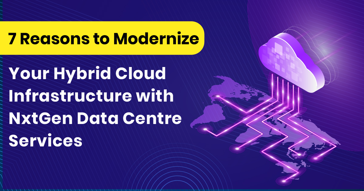 7 Compelling Reasons to Modernise Your Hybrid Cloud Infrastructure with NextGen Data Centre Services