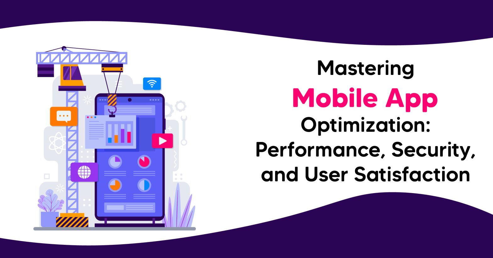 Mastering Mobile App Optimization: Performance, Security, and User Satisfaction