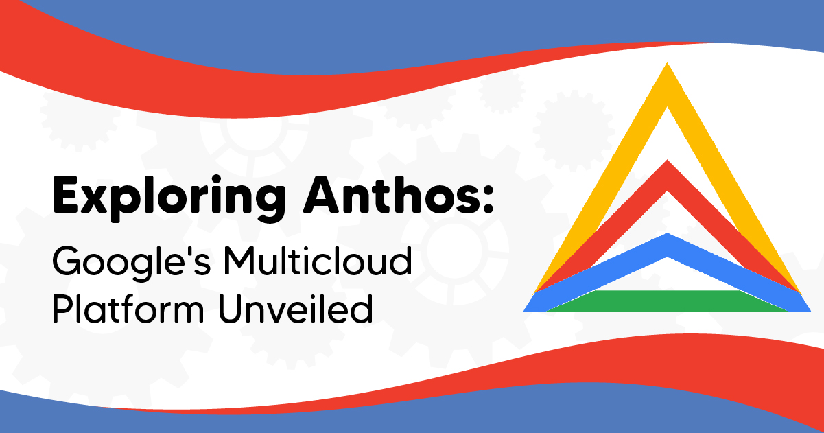 Exploring Anthos: Google’s Multicloud Platform Unveiled